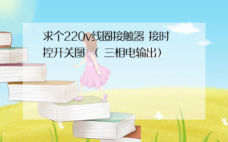 求个220v线圈接触器 接时控开关图 （ 三相电输出）