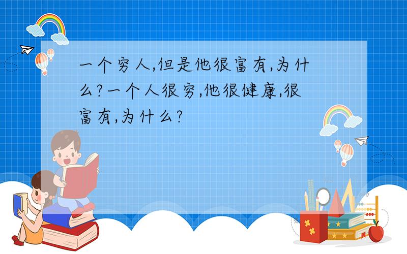 一个穷人,但是他很富有,为什么?一个人很穷,他很健康,很富有,为什么?