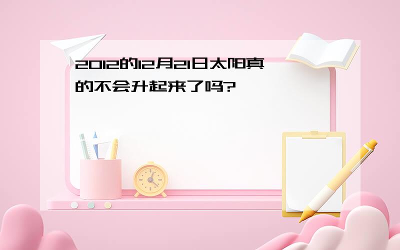 2012的12月21日太阳真的不会升起来了吗?