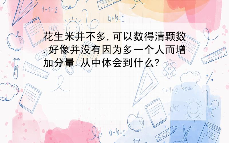 花生米并不多,可以数得清颗数.好像并没有因为多一个人而增加分量.从中体会到什么?