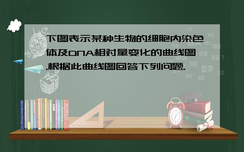 下图表示某种生物的细胞内染色体及DNA相对量变化的曲线图.根据此曲线图回答下列问题.