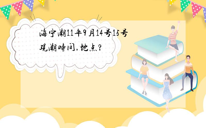 海宁潮11年9月14号15号观潮时间,地点?