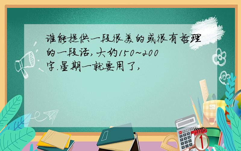 谁能提供一段很美的或很有哲理的一段话,大约150~200字.星期一就要用了,