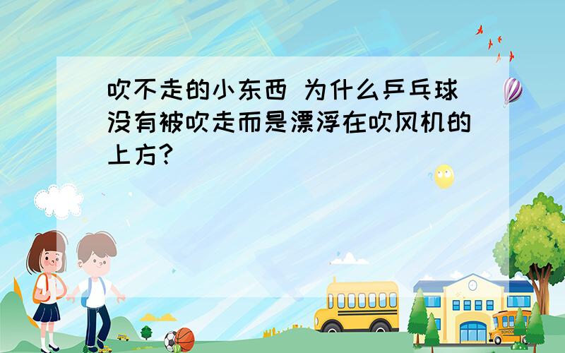 吹不走的小东西 为什么乒乓球没有被吹走而是漂浮在吹风机的上方?