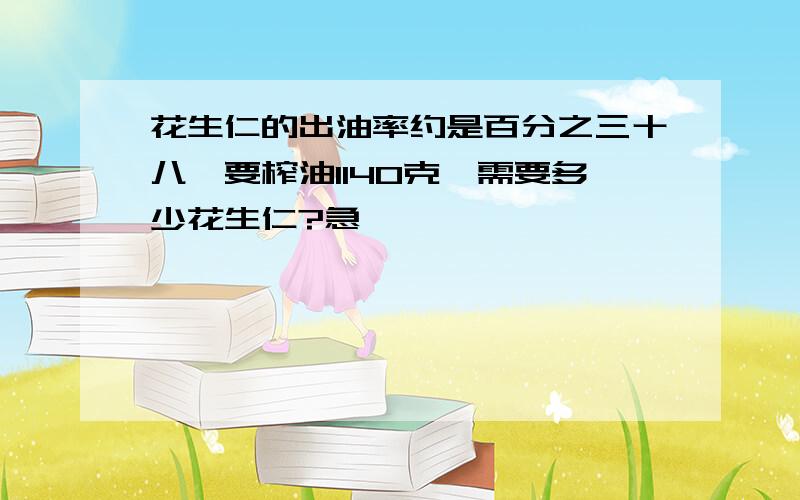 花生仁的出油率约是百分之三十八,要榨油1140克,需要多少花生仁?急