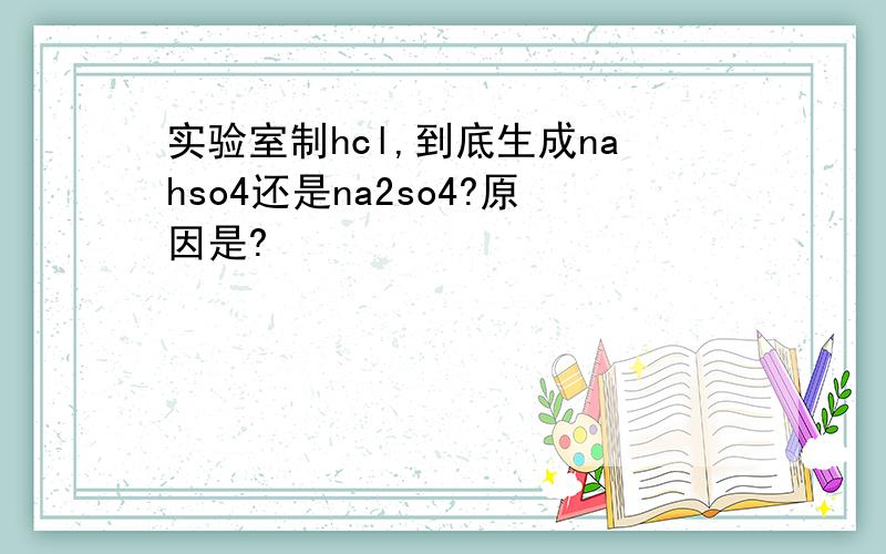 实验室制hcl,到底生成nahso4还是na2so4?原因是?