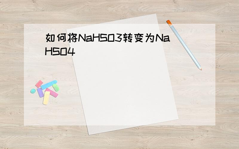 如何将NaHSO3转变为NaHSO4