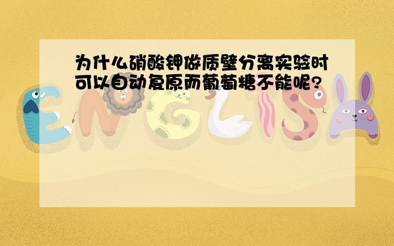 为什么硝酸钾做质壁分离实验时可以自动复原而葡萄糖不能呢?