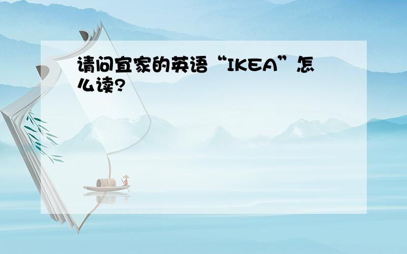 请问宜家的英语“IKEA”怎么读?