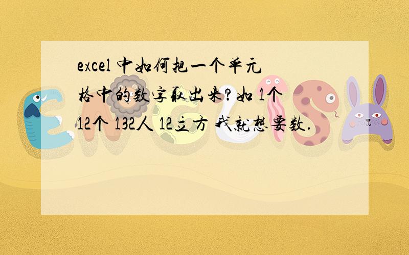 excel 中如何把一个单元格中的数字取出来?如 1个 12个 132人 12立方 我就想要数.