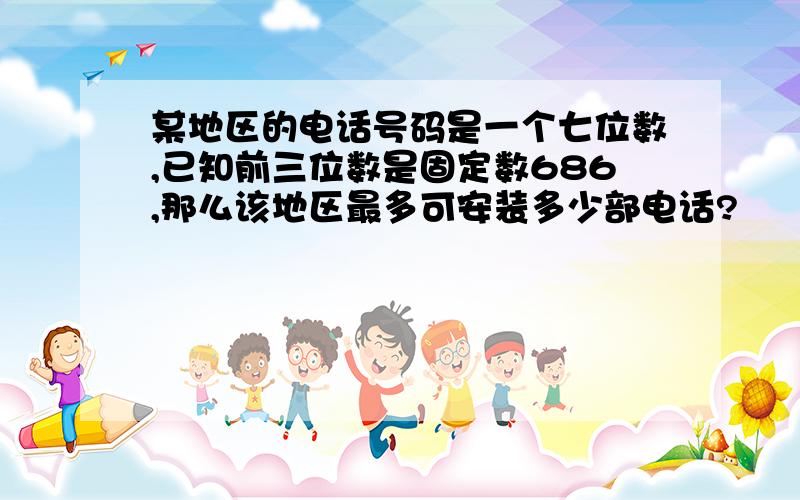 某地区的电话号码是一个七位数,已知前三位数是固定数686,那么该地区最多可安装多少部电话?