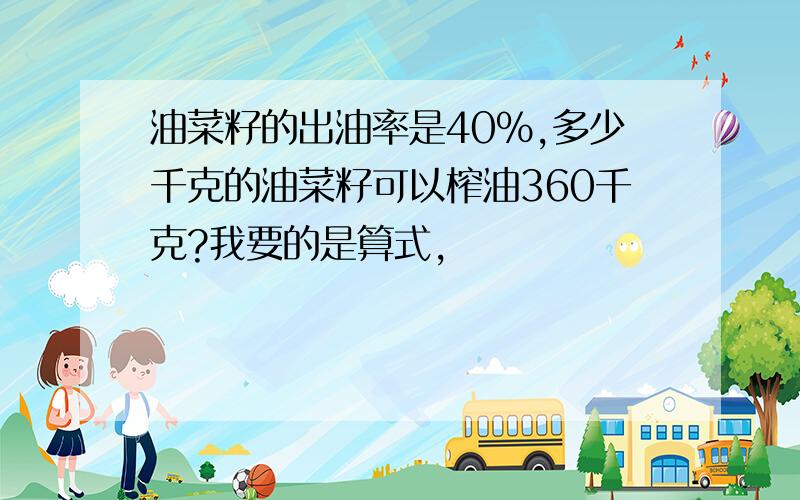 油菜籽的出油率是40%,多少千克的油菜籽可以榨油360千克?我要的是算式,