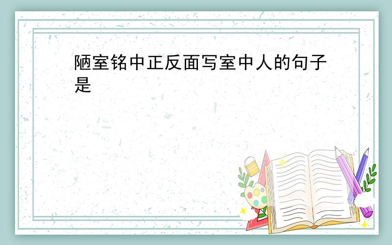 陋室铭中正反面写室中人的句子是