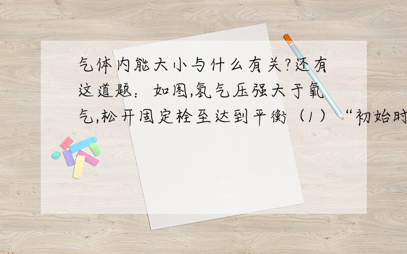 气体内能大小与什么有关?还有这道题：如图,氢气压强大于氧气,松开固定栓至达到平衡（1）“初始时氢气分子平均动能大于氧”为什么是错的?（2）“达到平衡后氢气内能变小”为什么是错