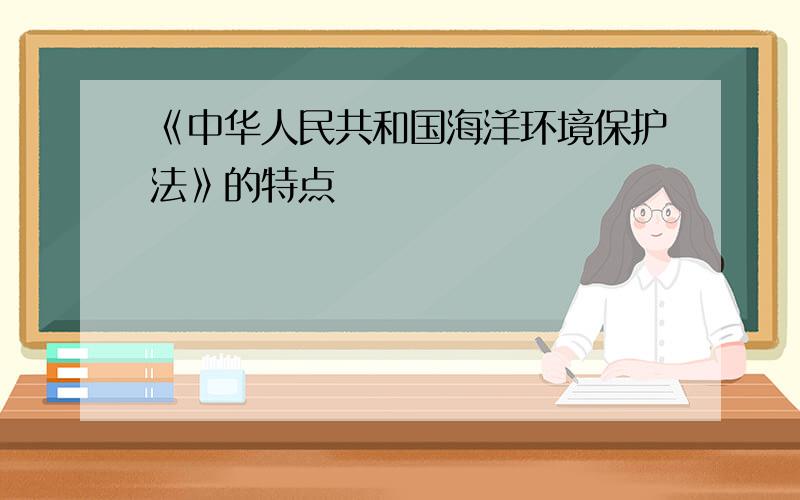 《中华人民共和国海洋环境保护法》的特点