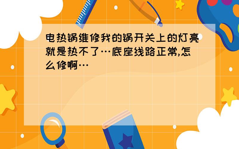 电热锅维修我的锅开关上的灯亮就是热不了…底座线路正常,怎么修啊…