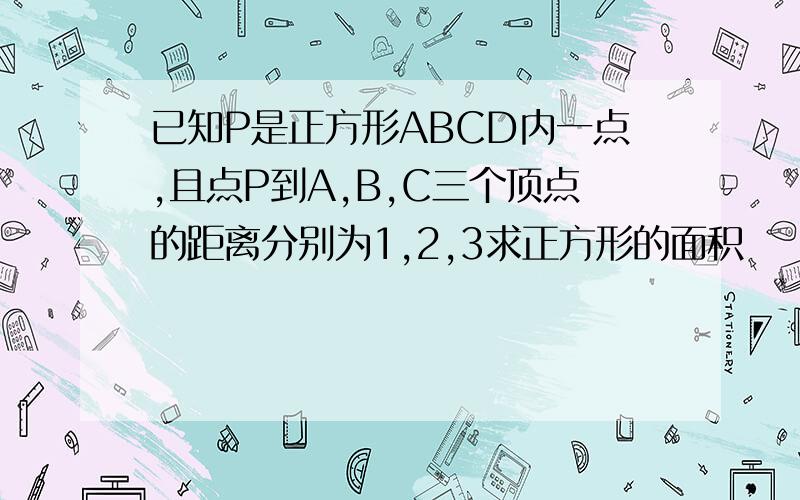 已知P是正方形ABCD内一点,且点P到A,B,C三个顶点的距离分别为1,2,3求正方形的面积