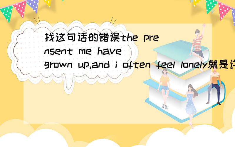 找这句话的错误the prensent me have grown up,and i often feel lonely就是许飞的歌里的一句话：长大以后，现在的我常常会寂寞。