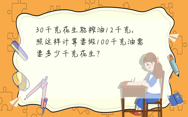 30千克花生能榨油12千克,照这样计算要做100千克油需要多少千克花生?