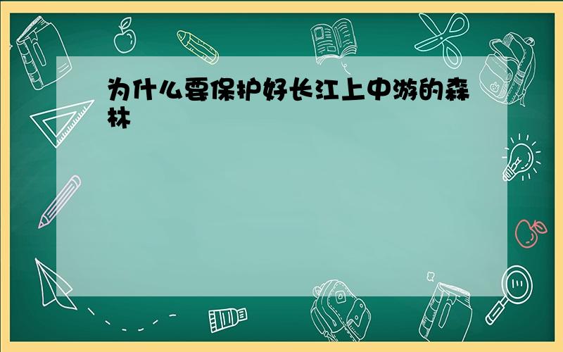 为什么要保护好长江上中游的森林