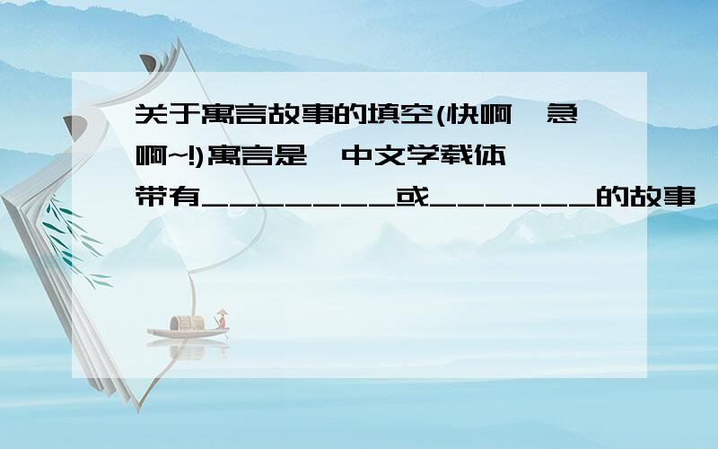 关于寓言故事的填空(快啊,急啊~!)寓言是一中文学载体,带有_______或______的故事,它的基本特征是它的________,其形式________,任务性格突出.快啊,急啊~!