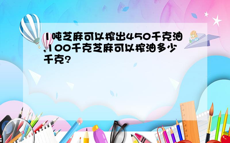 1吨芝麻可以榨出450千克油,100千克芝麻可以榨油多少千克?