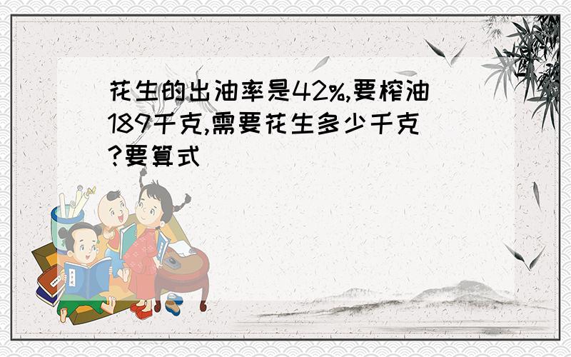 花生的出油率是42%,要榨油189千克,需要花生多少千克?要算式