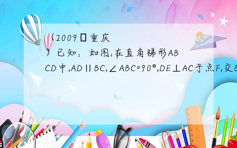 （2009•重庆）已知：如图,在直角梯形ABCD中,AD∥BC,∠ABC=90°,DE⊥AC于点F,交BC于点G,交AB的延长线于点E,且AE=AC．（1）求证：BG=FG；（2）若AD=DC=2,求AB的长