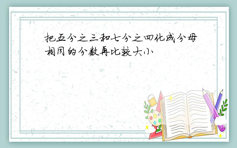 把五分之三和七分之四化成分母相同的分数再比较大小