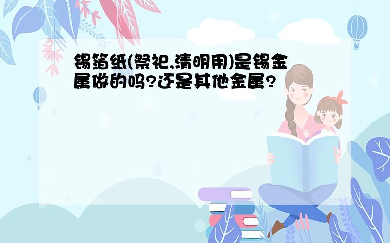 锡箔纸(祭祀,清明用)是锡金属做的吗?还是其他金属?