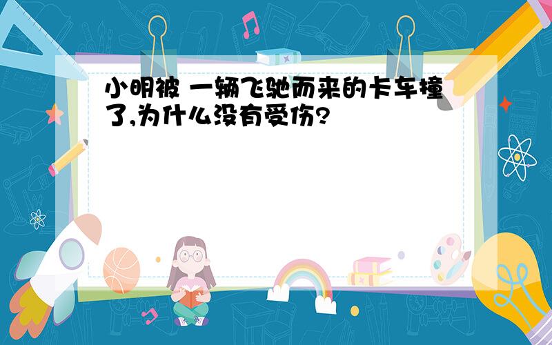 小明被 一辆飞驰而来的卡车撞了,为什么没有受伤?