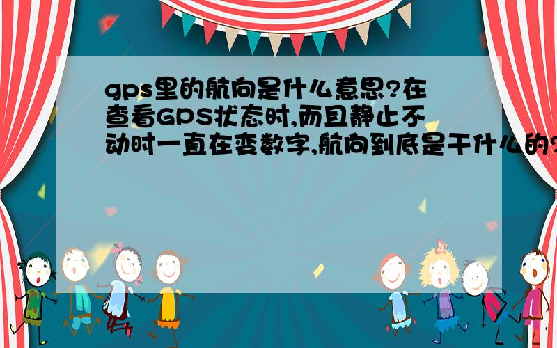 gps里的航向是什么意思?在查看GPS状态时,而且静止不动时一直在变数字,航向到底是干什么的?