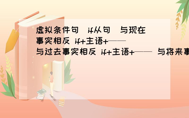 虚拟条件句（if从句）与现在事实相反 if+主语+—— 与过去事实相反 if+主语+—— 与将来事实相反 1、if+主语+—— 2、 if+主语+——