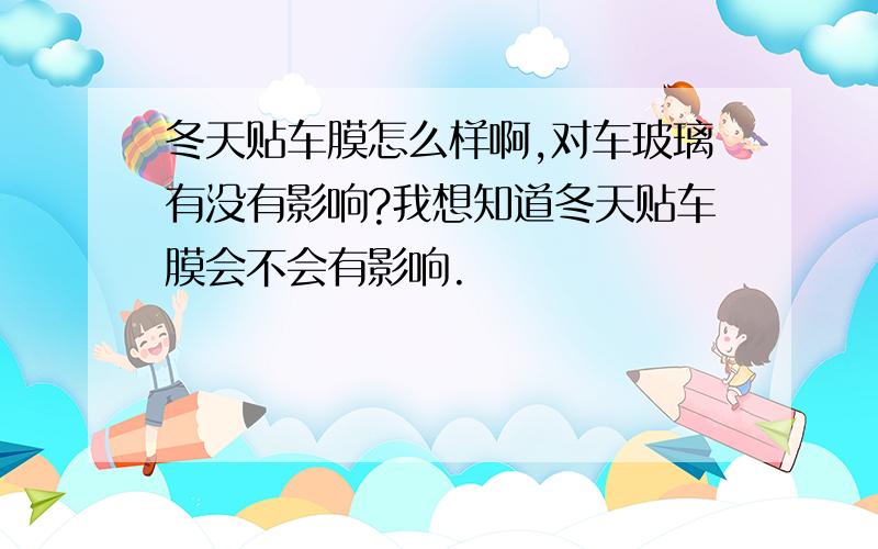 冬天贴车膜怎么样啊,对车玻璃有没有影响?我想知道冬天贴车膜会不会有影响.