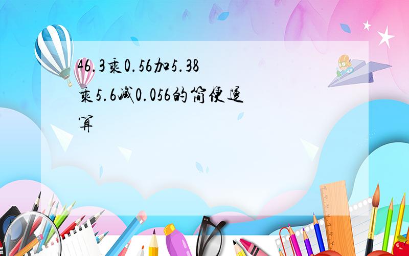 46.3乘0.56加5.38乘5.6减0.056的简便运算