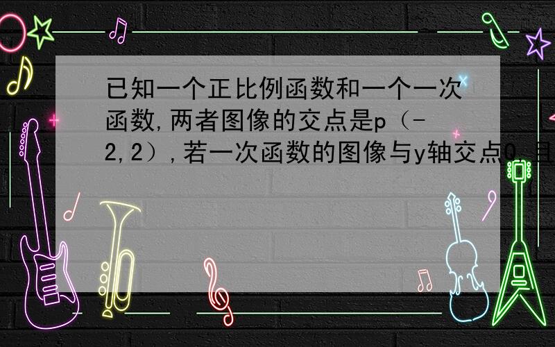 已知一个正比例函数和一个一次函数,两者图像的交点是p（-2,2）,若一次函数的图像与y轴交点Q,且△POQ的面积为二分之五,求这个一次函数的解析式.