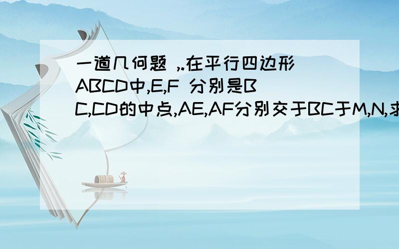 一道几何题 ,.在平行四边形ABCD中,E,F 分别是BC,CD的中点,AE,AF分别交于BC于M,N,求证:BM=MN=ND