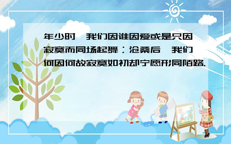 年少时,我们因谁因爱或是只因寂寞而同场起舞；沧桑后,我们何因何故寂寞如初却宁愿形同陌路.