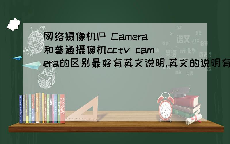 网络摄像机IP Camera和普通摄像机cctv camera的区别最好有英文说明,英文的说明有吗?