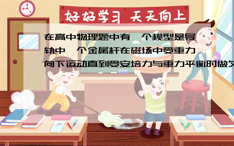 在高中物理题中有一个模型是导轨中一个金属杆在磁场中受重力向下运动直到受安培力与重力平衡时做匀速直线运动但是我有一个疑问在此运动过程中会不会在最后时刻,由于惯性作用,在一