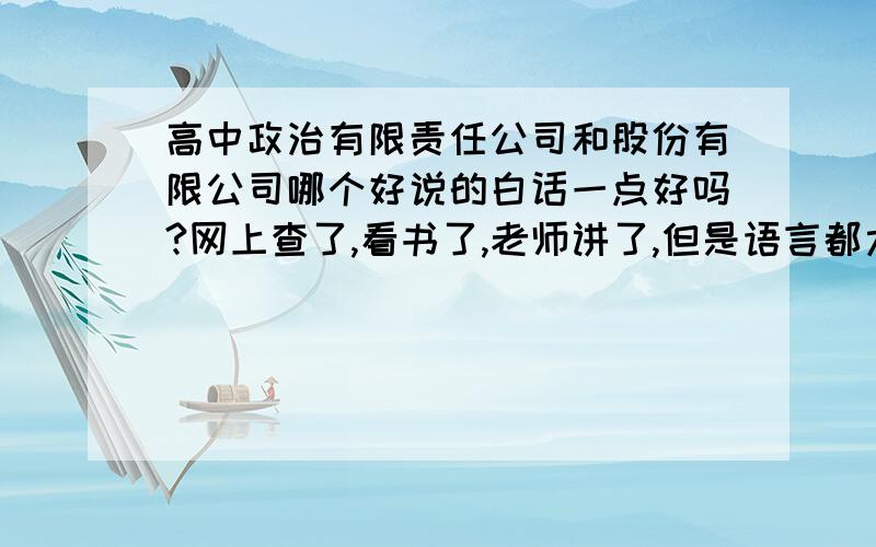 高中政治有限责任公司和股份有限公司哪个好说的白话一点好吗?网上查了,看书了,老师讲了,但是语言都太官方了太书面了,我不明白,能不能用自己的话说说,比如我想开个公司,我怎样根据我