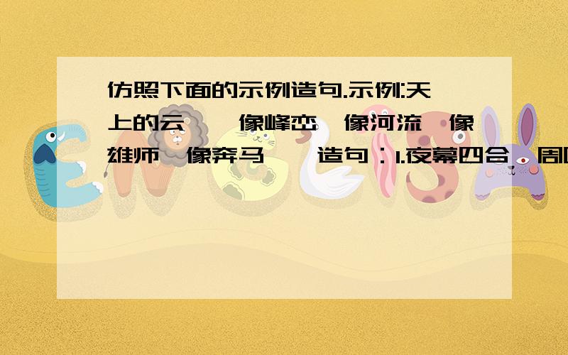 仿照下面的示例造句.示例:天上的云……像峰峦,像河流,像雄师,像奔马……造句：1.夜幕四合,周围的群山,……2.远处的霓虹灯亮了,……