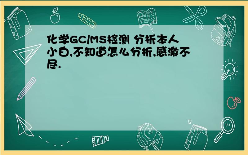 化学GC/MS检测 分析本人小白,不知道怎么分析,感激不尽.