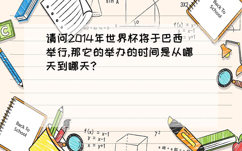 请问2014年世界杯将于巴西举行,那它的举办的时间是从哪天到哪天?