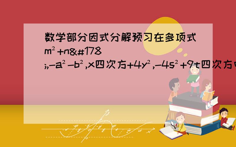 数学部分因式分解预习在多项式m²+n²,-a²-b²,x四次方+4y²,-4s²+9t四次方中,可以用平方差公式分解因式的有: ______其结果————————2.x²+（___）x+2=（x+2）（x+ ___）3.