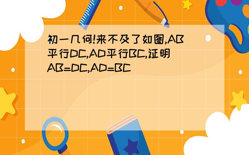 初一几何!来不及了如图,AB平行DC,AD平行BC,证明AB=DC,AD=BC