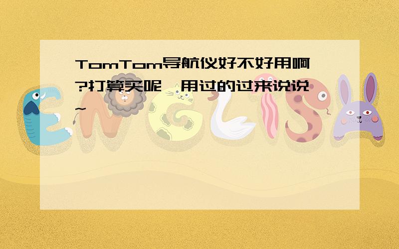 TomTom导航仪好不好用啊?打算买呢,用过的过来说说呗~