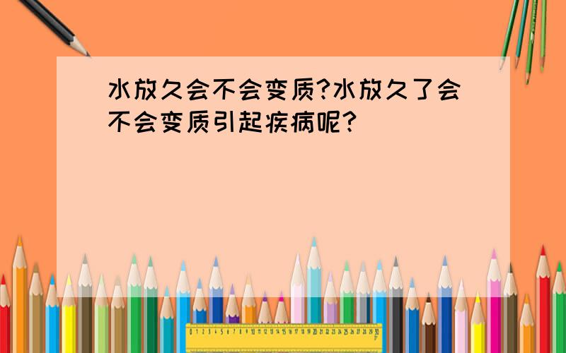 水放久会不会变质?水放久了会不会变质引起疾病呢?