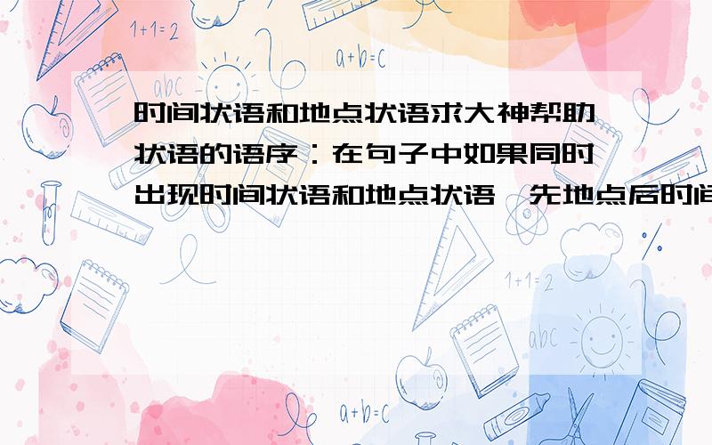 时间状语和地点状语求大神帮助状语的语序：在句子中如果同时出现时间状语和地点状语,先地点后时间.The weather in autumn in Beijing is better than (the weather) (is) in spring (in Beijing).本句子怎么是先