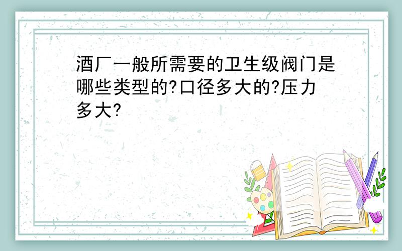 酒厂一般所需要的卫生级阀门是哪些类型的?口径多大的?压力多大?